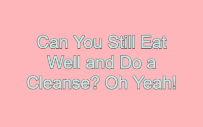 Can You Still Eat Well and Do a Cleanse? Oh Yeah!