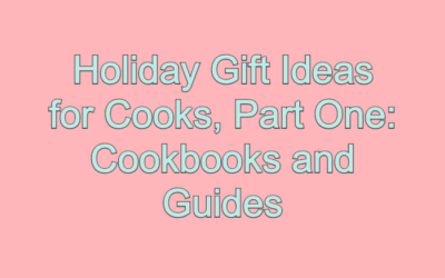 Holiday Gift Ideas for Cooks, Part One: Cookbooks and Guides