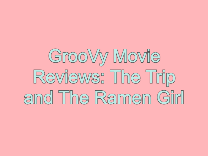 GrooVy Movie Reviews: The Trip and The Ramen Girl