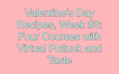 Valentine’s Day Recipes, Week #3: Four Courses with Virtual Potluck and Taste