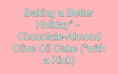 “Baking a Better Holiday”: Chocolate-Almond Olive Oil Cake (*with a Kick)